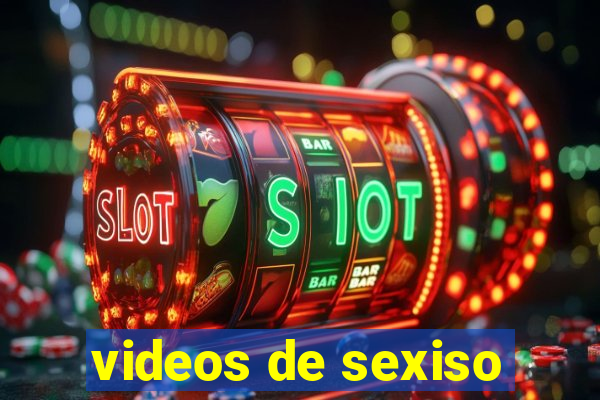 videos de sexiso